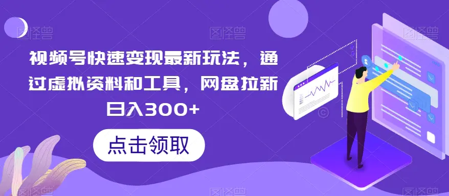 视频号快速变现最新玩法，通过虚拟资料和工具，网盘拉新日入300+【揭秘】