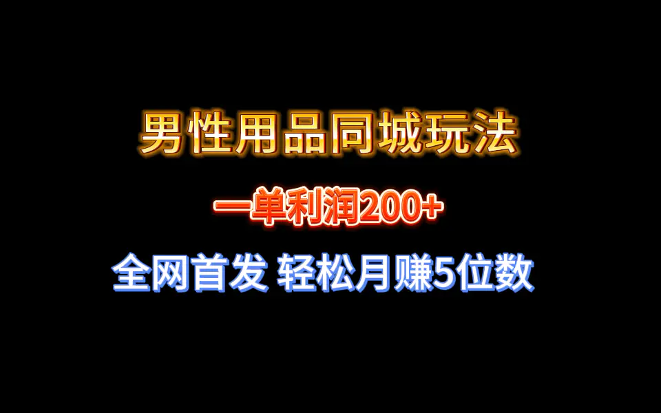 全网首发 一单利润200+ 男性用品同城玩法 轻松月赚5位数