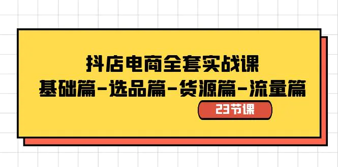 抖店电商全套实战课：基础篇-选品篇-货源篇-流量篇（23节课）