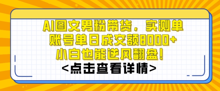 AI图文男粉带货，实测单账号单天成交额8000+，最关键是操作简单，小白看了也能上手