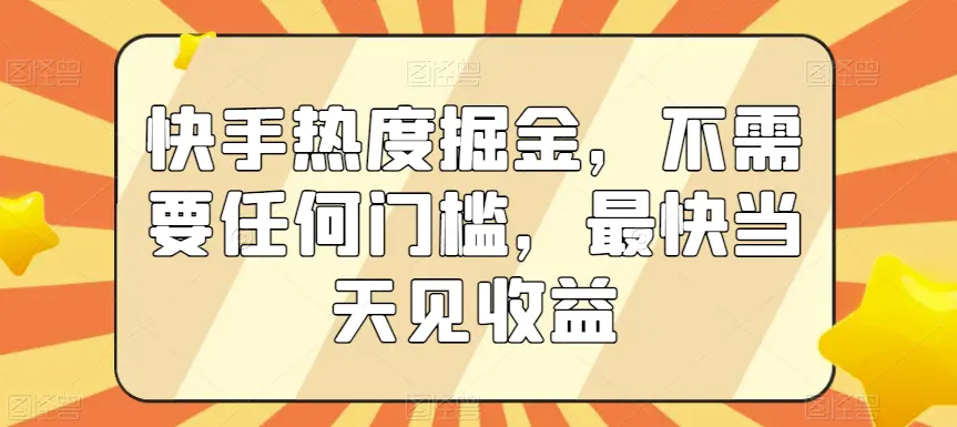 快手热度掘金，不需要任何门槛，最快当天见收益【揭秘】