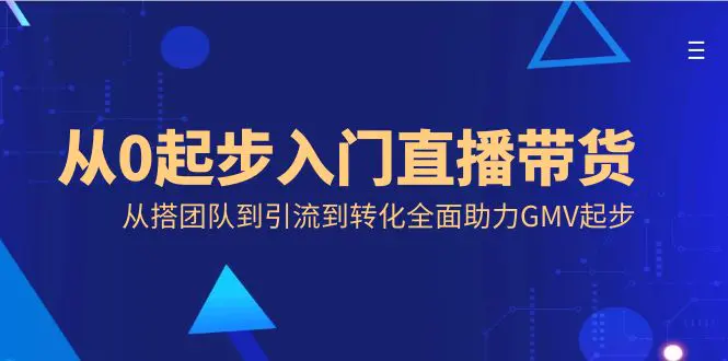 从0起步入门直播带货，从搭团队到引流到转化全面助力GMV起步