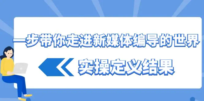 一步带你走进 新媒体编导的世界，实操定义结果（17节课）