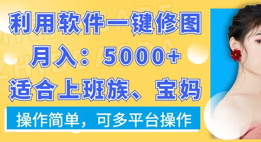 利用软件一键修图月入5000+，适合上班族、宝妈，操作简单，可多平台操作【揭秘】