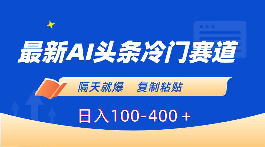 最新AI头条冷门赛道，隔天就爆，复制粘贴日入100-400