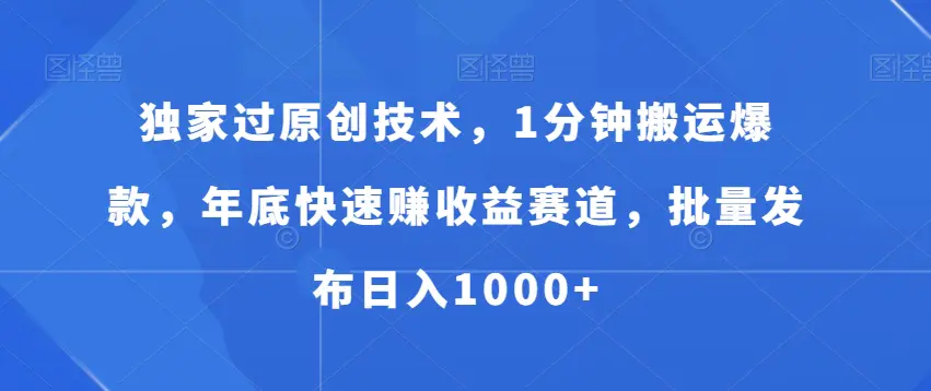 独家过原创技术，1分钟搬运爆款，年底快速赚收益赛道，批量发布日入1000+【揭秘】