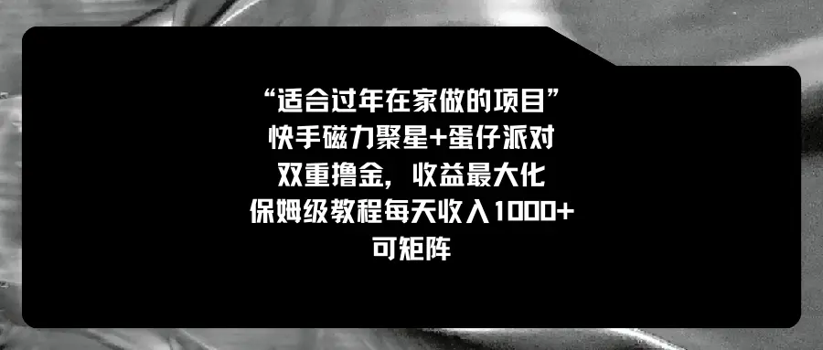 适合过年在家做的项目，快手磁力+蛋仔派对，双重撸金，收益最大化 保姆…