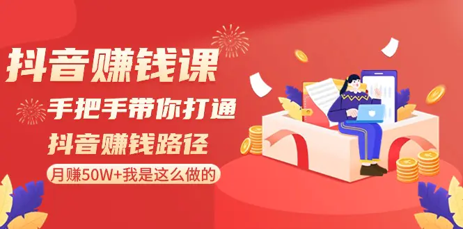 抖音赚钱课-手把手带你打通抖音赚钱路径：月赚50W+我是这么做的！