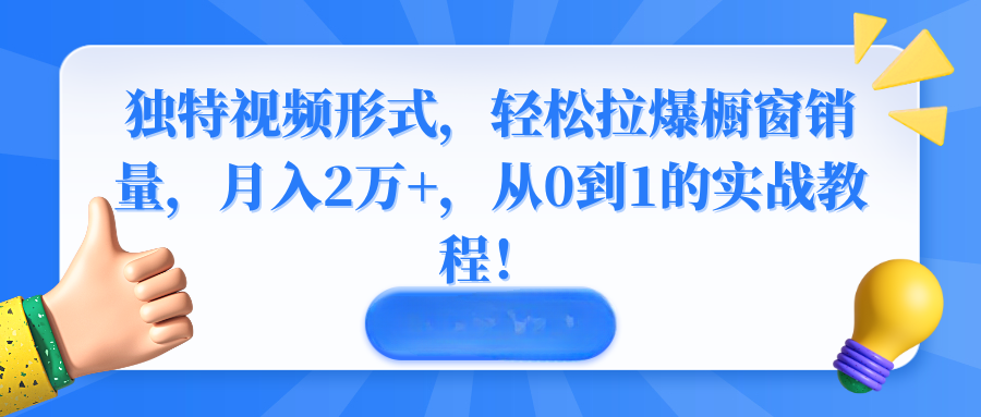 独特视频形式，轻松拉爆橱窗销量，月入2万+，从0到1的实战教程！