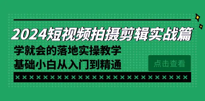 2024短视频拍摄剪辑实操篇，学就会的落地实操教学，基础小白从入门到精通