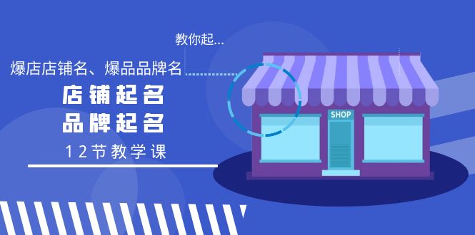 教你起“爆店店铺名、爆品品牌名”，店铺起名，品牌起名（12节教学课）