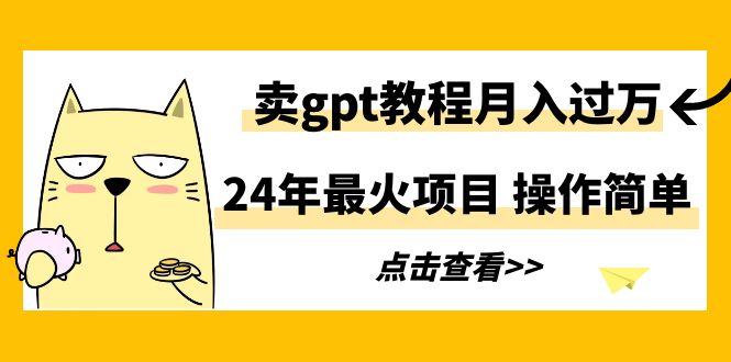 24年最火项目，卖gpt教程月入过万，操作简单