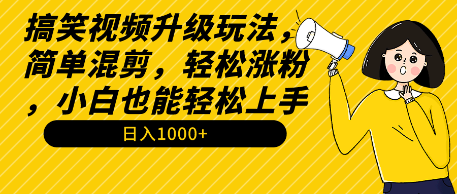 搞笑视频升级玩法，简单混剪，轻松涨粉，小白也能上手，日入1000+教程+素材