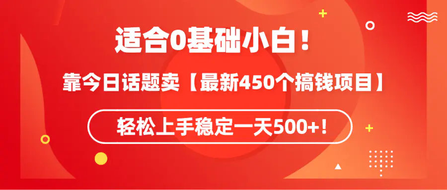 适合0基础小白！靠今日话题卖【最新450个搞钱方法】轻松上手稳定一天500+！