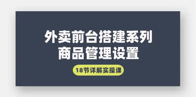 外卖前台搭建系列｜商品管理设置，18节详解实操课