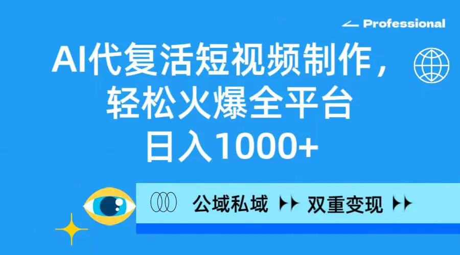 AI代复活短视频制作，轻松火爆全平台，日入1000+，公域私域双重变现方式