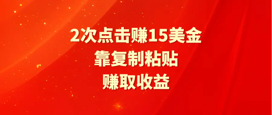 靠2次点击赚15美金，复制粘贴就能赚取收益