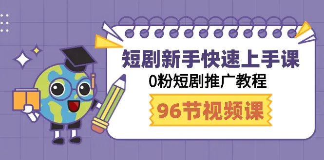 短剧新手快速上手课，0粉短剧推广教程（98节视频课）