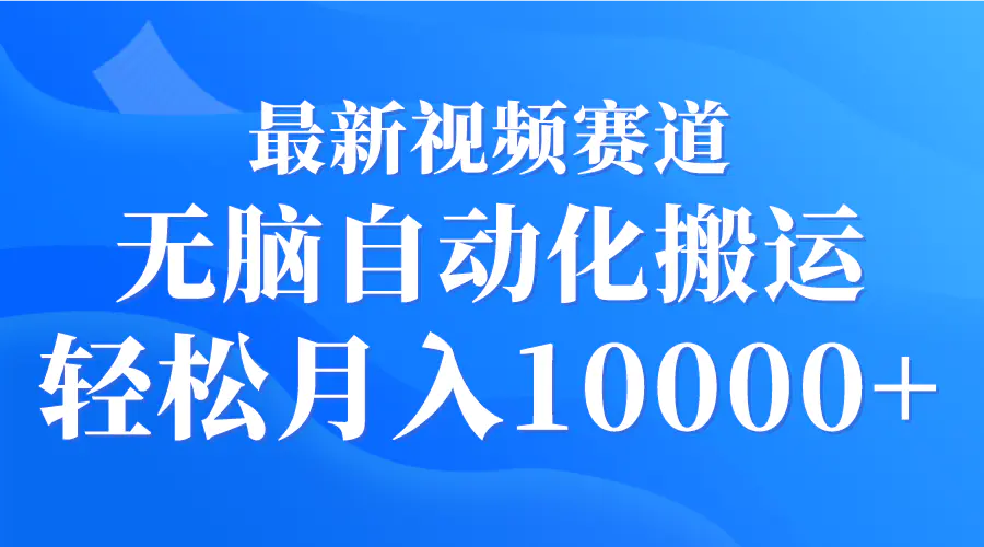 最新视频赛道 无脑自动化搬运 轻松月入10000+