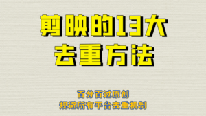 剪映的13大去重方式,百分百过原创,可以规避所有平台的去重机制!