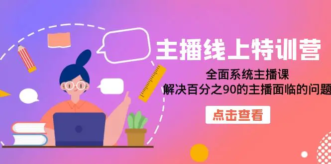 图片[1]-主播线上特训营：全面系统主播课，解决百分之90的主播面临的问题（22节课）