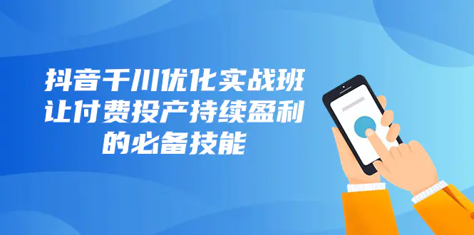 图片[1]-抖音-千川优化实战班，让付费投产持续盈利的必备技能（10节课）