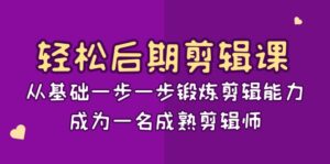 轻松后期-剪辑课:从基础一步一步锻炼剪辑能力,成为一名成熟剪辑师-15节课