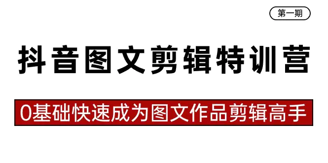 图片[1]-抖音图文剪辑特训营第一期，0基础快速成为图文作品剪辑高手（23节课）