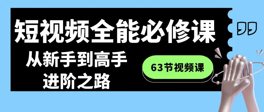 图片[1]-短视频-全能必修课程：从新手到高手进阶之路（63节视频课）