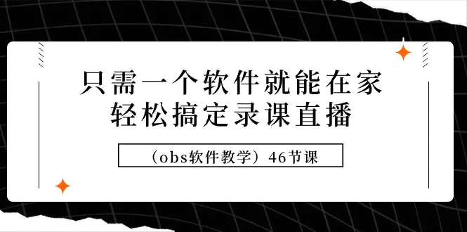 只需一个软件就能在家轻松搞定录课直播（obs软件教学）46节课-亿创圈