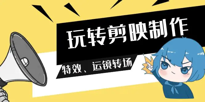 玩转 剪映制作，特效、运镜转场（113节视频）-亿创圈
