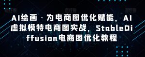 AI绘画·为电商图优化赋能,AI虚拟模特电商图实战,StableDiffusion电商图优化教程