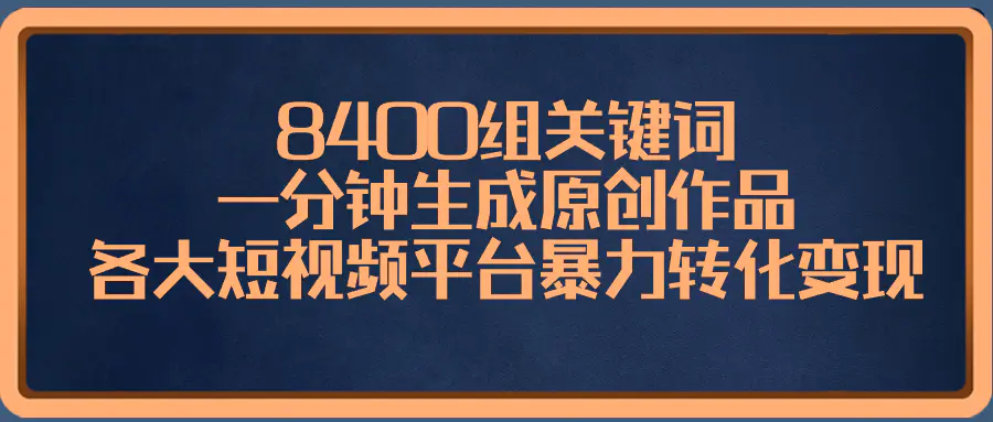 8400组关键词，一分钟生成原创作品，各大短视频平台暴力转化变现-亿创圈