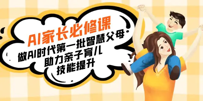 图片[1]-【宝妈 宝爸力荐】AI家长必修课：做AI时代第一批智慧父母，助力亲子育儿…