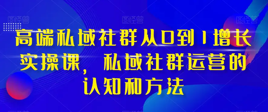 图片[1]-高端私域社群从0到1增长实操课，私域社群运营的认知和方法