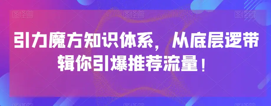 图片[1]-引力魔方知识体系，从底层逻‮带辑‬你引爆‮荐推‬流量！