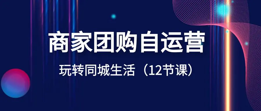 图片[1]-商家团购自运营-玩转同城生活（12节课）