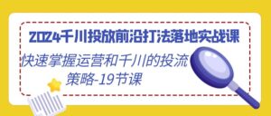 2024千川投放前沿打法落地实战课,快速掌握运营和千川的投流策略-19节课