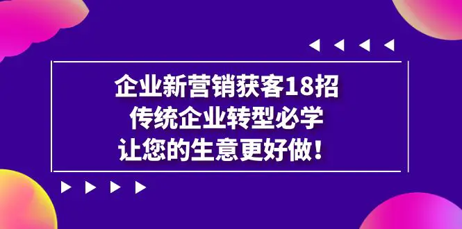 图片[1]-企业·新营销·获客18招，传统企业·转型必学，让您的生意更好做