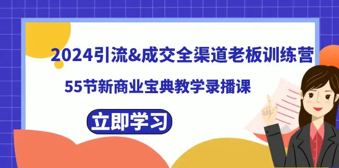 图片[1]-2024引流&成交全渠道老板训练营，55节新商业宝典教学录播课
