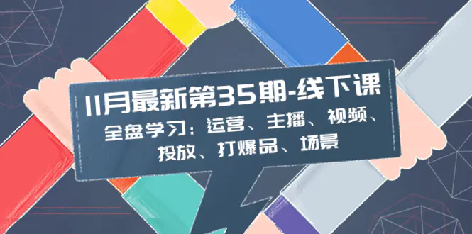 图片[1]-11月最新-35期-线下课：全盘学习：运营、主播、视频、投放、打爆品、场景