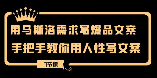 图片[1]-用马斯洛·需求写爆品文案，手把手教你用人性写文案（7节课）