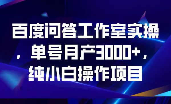 图片[1]-百度问答工作室实操，单号月产3000+，纯小白操作项目