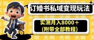 订婚书私域变现玩法,实测月入8000+(附带全部教程)
