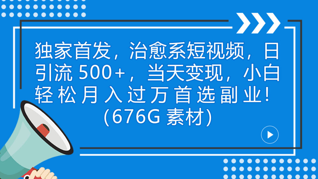 独家首发,治愈系短视频,日引流500+当天变现小白月入过万(附676G素材)-优创圈