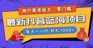 最新抖音带货蓝海项目，用户需求极大！每天一小时轻松1000+，零门槛零投入【揭秘】