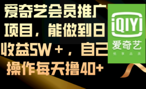 爱奇艺会员推广项目,能做到日收益5W+,自己操作每天撸40+
