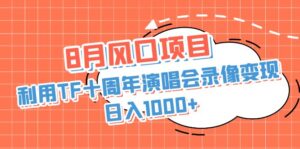 8月风口项目,利用TF十周年演唱会录像变现,日入1000+,简单无脑操作