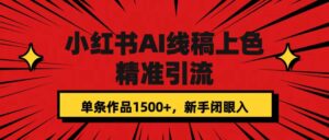 小红书AI线稿上色，精准引流，单条作品变现1500+，新手闭眼入