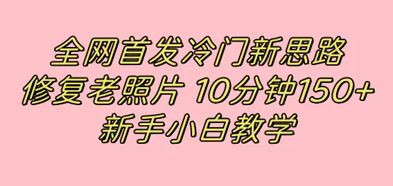 图片[1]-全网首发冷门新思路，修复老照片，10分钟收益150+，适合新手操作的项目